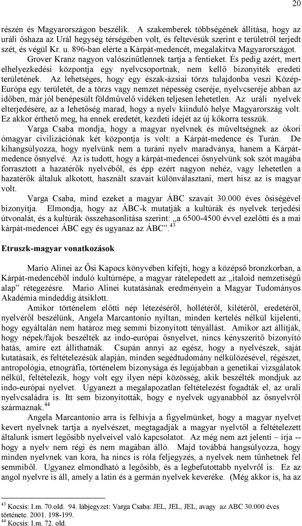 Az lehetséges, hogy egy észak-ázsiai törzs tulajdonba veszi Közép- Európa egy területét, de a törzs vagy nemzet népesség cseréje, nyelvcseréje abban az időben, már jól benépesült földművelő vidéken