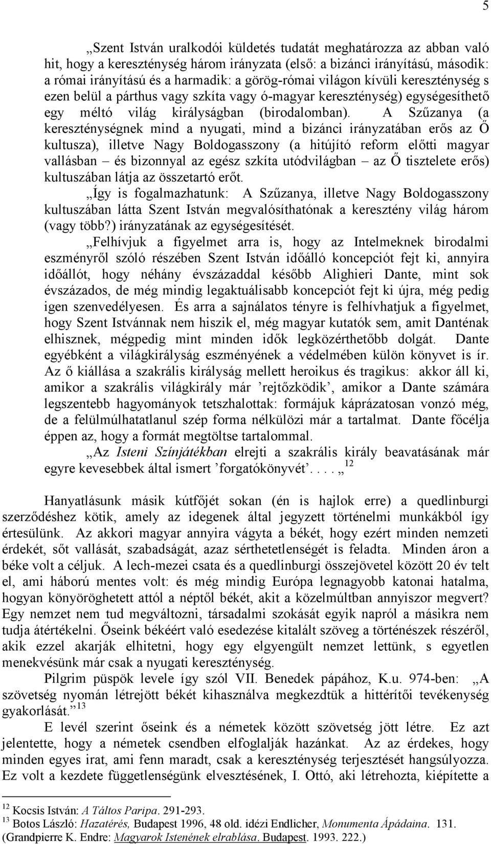 A Szűzanya (a kereszténységnek mind a nyugati, mind a bizánci irányzatában erős az Ő kultusza), illetve Nagy Boldogasszony (a hitújító reform előtti magyar vallásban és bizonnyal az egész szkíta