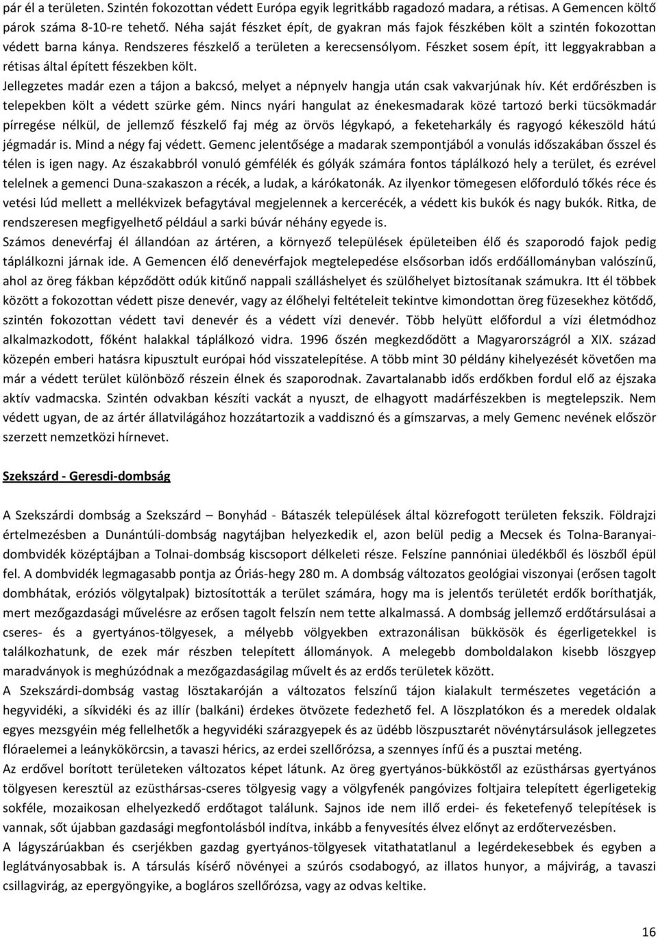 Fészket sosem épít, itt leggyakrabban a rétisas által épített fészekben költ. Jellegzetes madár ezen a tájon a bakcsó, melyet a népnyelv hangja után csak vakvarjúnak hív.