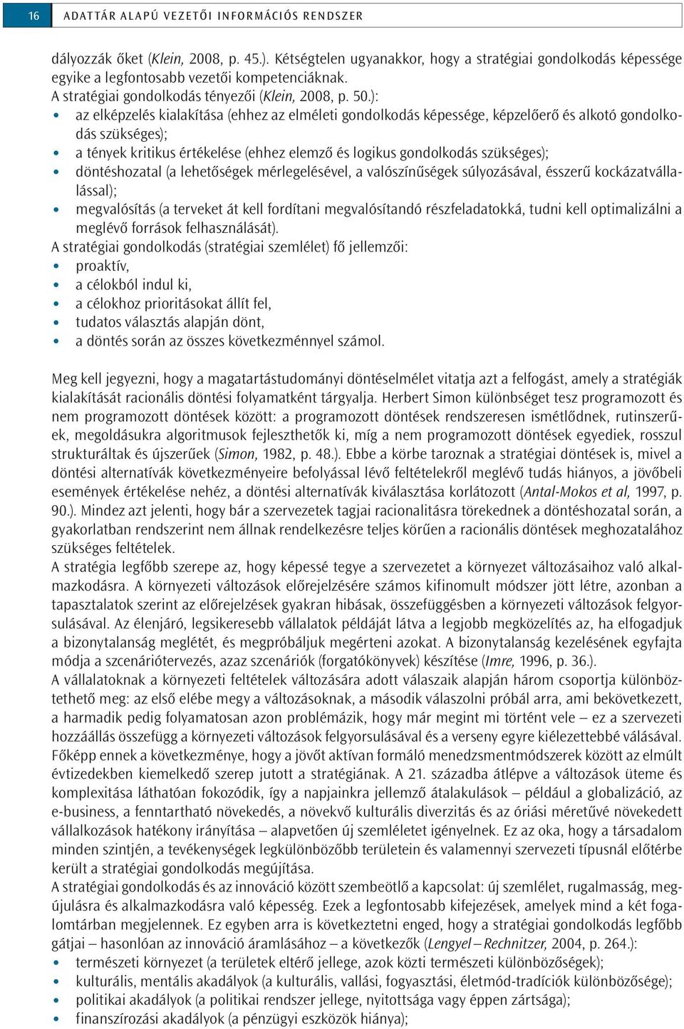 ): az elképzelés kialakítása (ehhez az elméleti gondolkodás képessége, képzelőerő és alkotó gondolkodás szükséges); a tények kritikus értékelése (ehhez elemző és logikus gondolkodás szükséges);