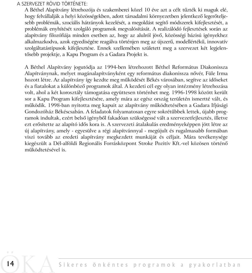 A realizálódó fejlesztések során az alapítvány filozófiája minden esetben az, hogy az alulról jövõ, közösségi bázisú igényekhez alkalmazkodva, azok egyediségére reagálva történjen meg az újszerû,