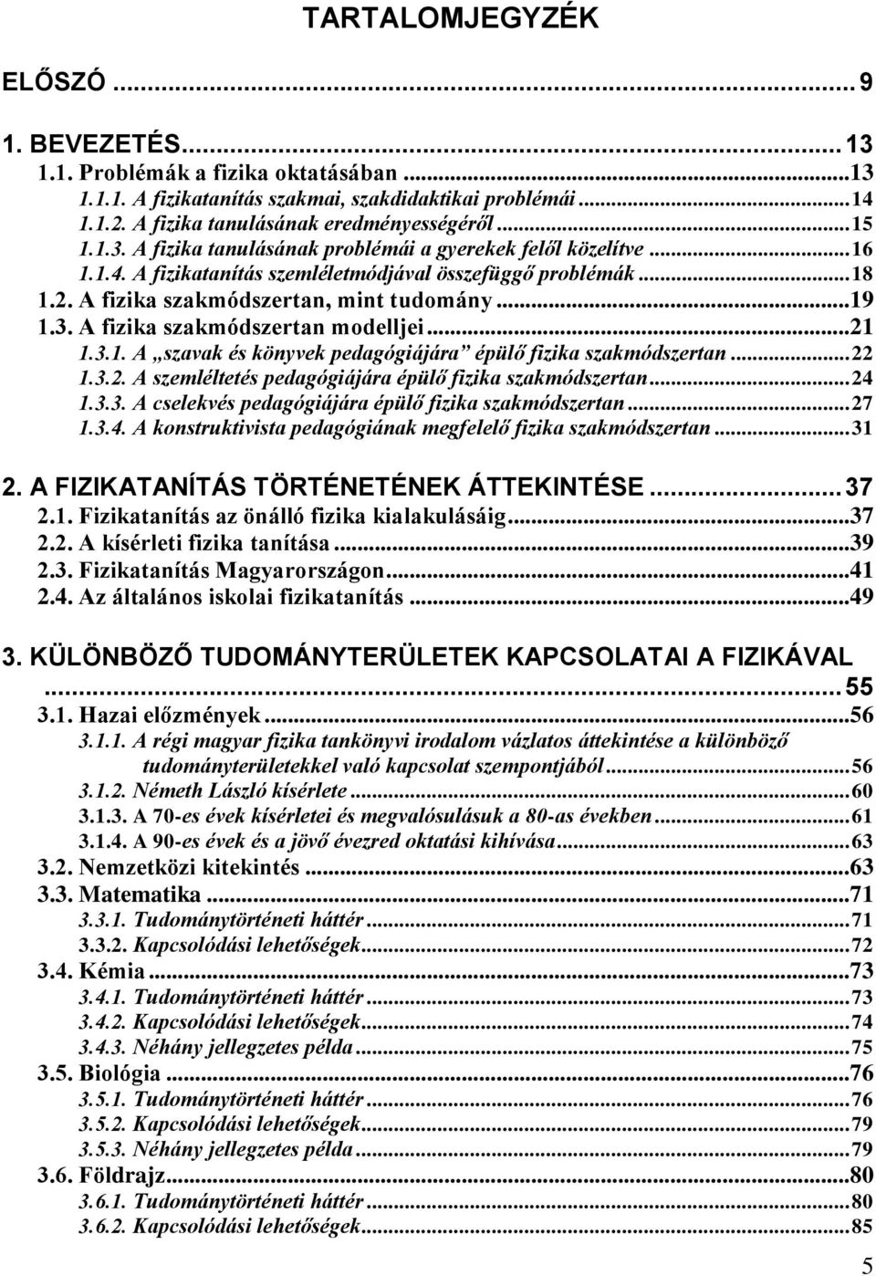 .. 21 1.3.1. A szavak és könyvek pedagógiájára épülő fizika szakmódszertan... 22 1.3.2. A szemléltetés pedagógiájára épülő fizika szakmódszertan... 24 1.3.3. A cselekvés pedagógiájára épülő fizika szakmódszertan.