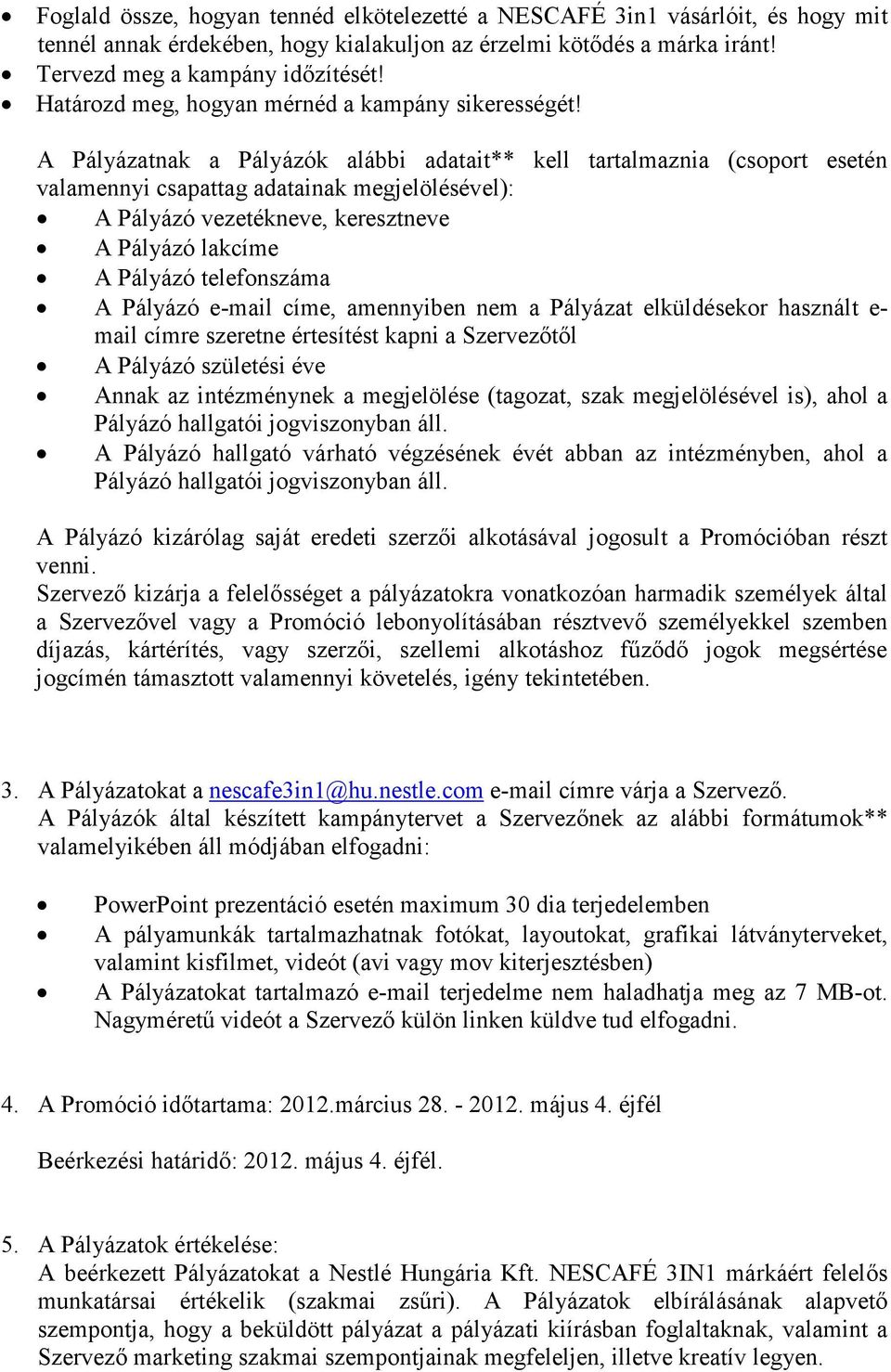 A Pályázatnak a Pályázók alábbi adatait** kell tartalmaznia (csoport esetén valamennyi csapattag adatainak megjelölésével): A Pályázó vezetékneve, keresztneve A Pályázó lakcíme A Pályázó telefonszáma