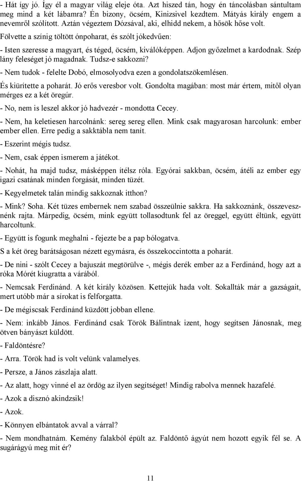 Adjon győzelmet a kardodnak. Szép lány feleséget jó magadnak. Tudsz-e sakkozni? - Nem tudok - felelte Dobó, elmosolyodva ezen a gondolatszökemlésen. És kiürítette a poharát. Jó erős veresbor volt.