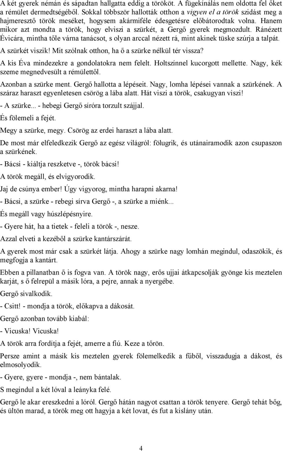 Hanem mikor azt mondta a török, hogy elviszi a szürkét, a Gergő gyerek megmozdult. Ránézett Évicára, mintha tőle várna tanácsot, s olyan arccal nézett rá, mint akinek tüske szúrja a talpát.