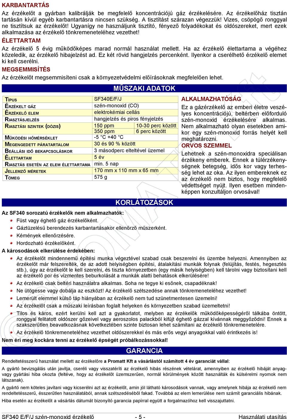 Ugyanígy ne használjunk tisztító, fényező folyadékokat és oldószereket, mert ezek alkalmazása az érzékelő tönkremeneteléhez vezethet!