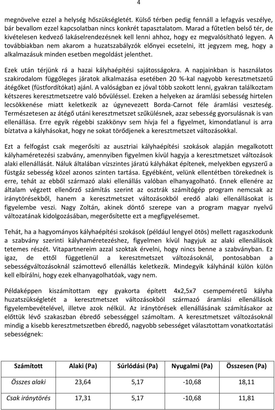 A továbbiakban nem akarom a huzatszabályzók előnyei ecsetelni, itt jegyzem meg, hogy a alkalmazásuk minden esetben megoldást jelenthet. Ezek után térjünk rá a hazai kályhaépítési sajátosságokra.