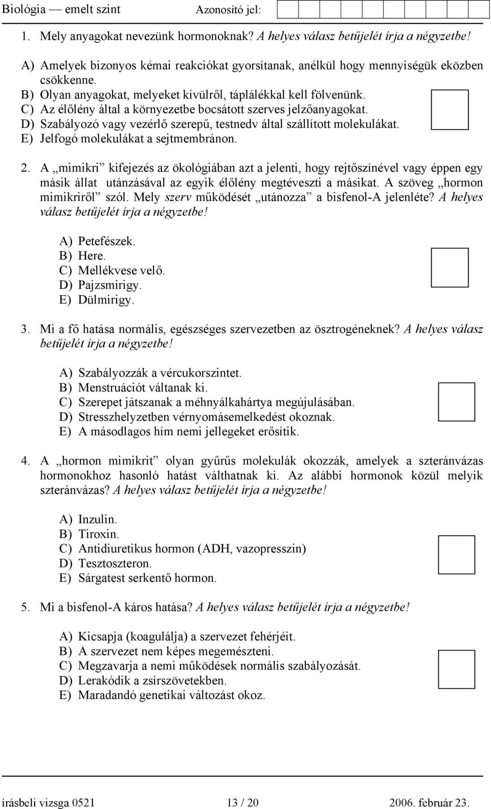 D) Szabályozó vagy vezérlő szerepű, testnedv által szállított molekulákat. E) Jelfogó molekulákat a sejtmembránon. 2.