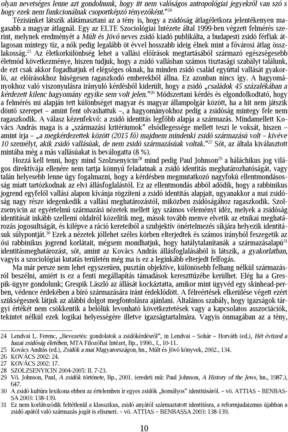 Egy az ELTE Szociológiai Intézete által 1999-ben végzett felmérés szerint, melynek eredményét a Múlt és Jövő neves zsidó kiadó publikálta, a budapesti zsidó férfiak átlagosan mintegy tíz, a nők pedig