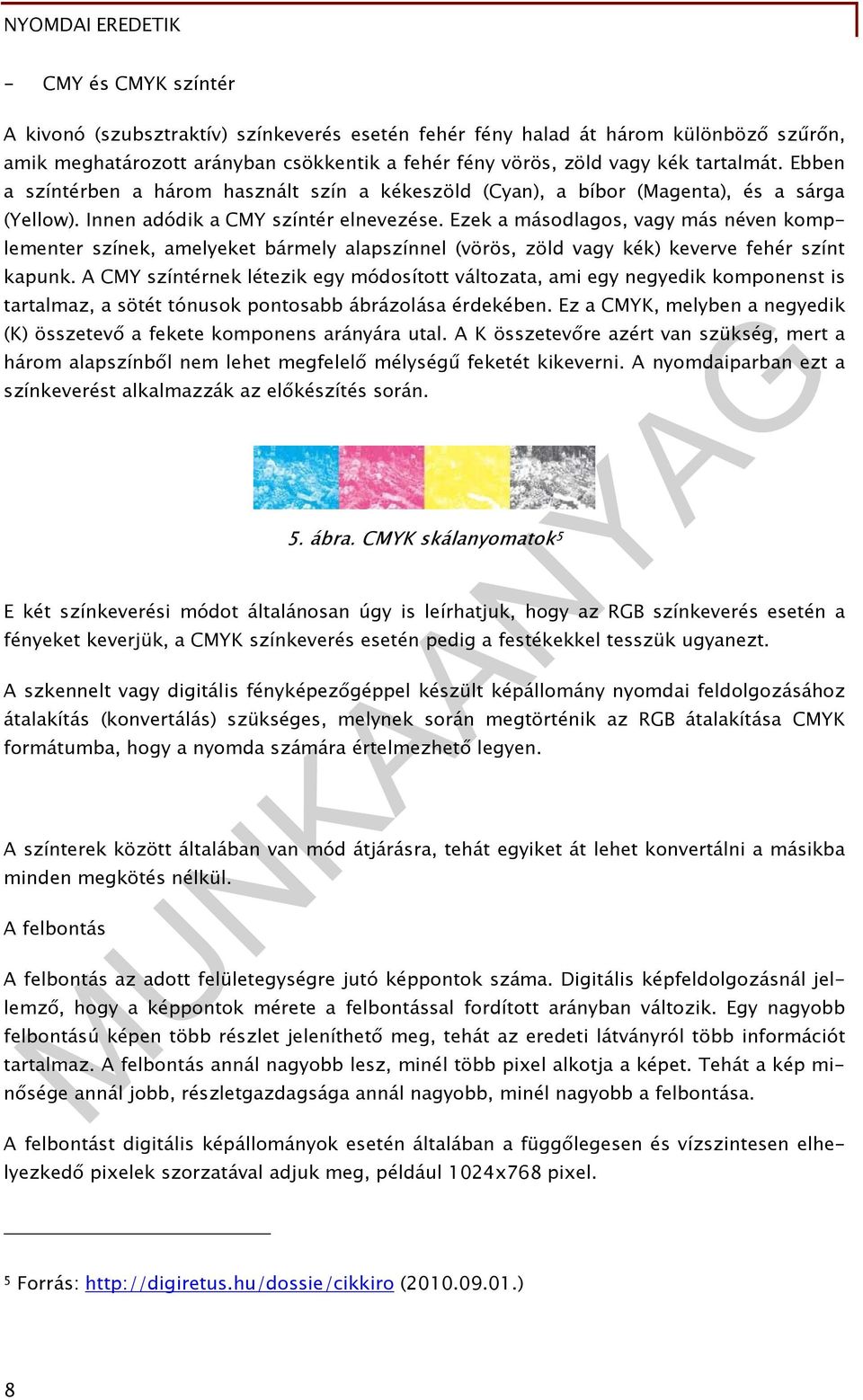 Ezek a másodlagos, vagy más néven komplementer színek, amelyeket bármely alapszínnel (vörös, zöld vagy kék) keverve fehér színt kapunk.