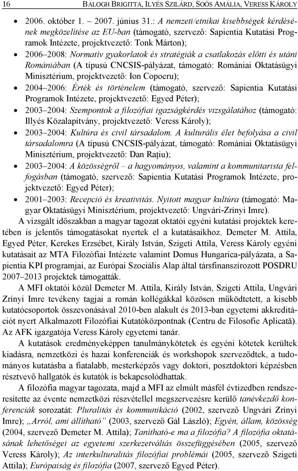 stratégiák a csatlakozás előtti és utáni Romániában (A típusú CNCSIS-pályázat, támogató: Romániai Oktatásügyi Minisztérium, projektvezető: Ion Copoeru); 2004 2006: Érték és történelem (támogató,