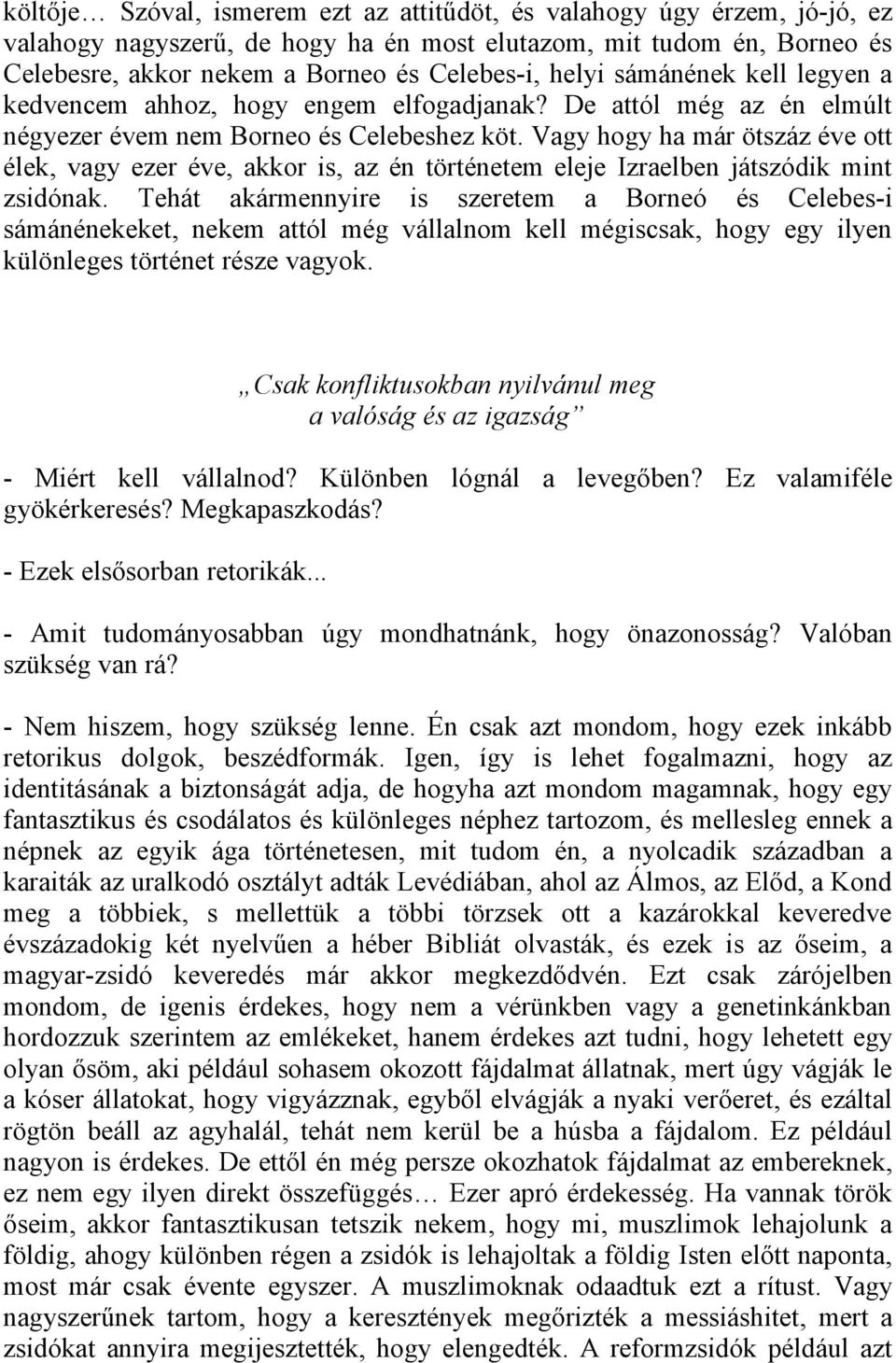 Vagy hogy ha már ötszáz éve ott élek, vagy ezer éve, akkor is, az én történetem eleje Izraelben játszódik mint zsidónak.