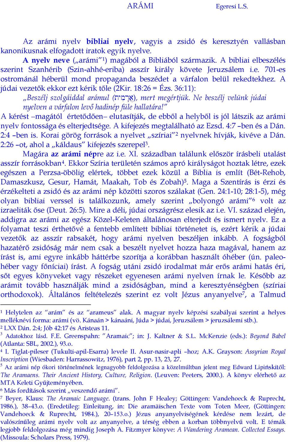 A júdai vezetők ekkor ezt kérik tőle (2Kir. 18:26 = Ézs. 36:11): Beszélj szolgáiddal arámul (tymir:a}), mert megértjük. Ne beszélj velünk júdai nyelven a várfalon levő hadinép füle hallatára!