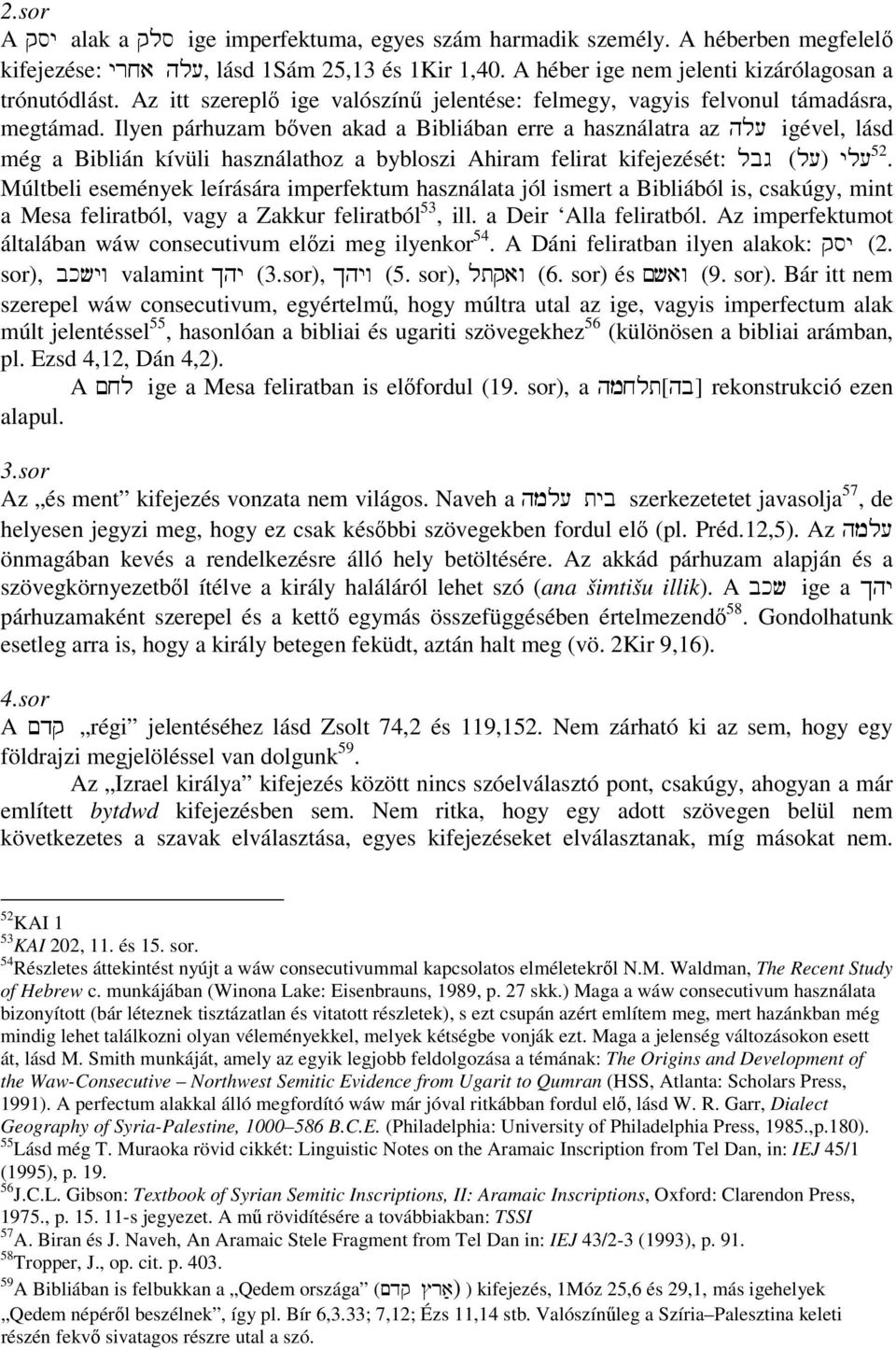 Ilyen párhuzam bőven akad a Bibliában erre a használatra az hl( igével, lásd még a Biblián kívüli használathoz a bybloszi Ahiram felirat kifejezését: lbg (l() yl( 52.