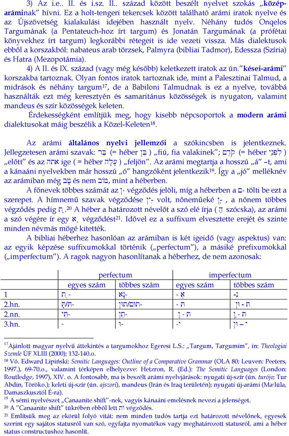 Néhány tudós Onqelos Targumának (a Pentateuch-hoz írt targum) és Jonatán Targumának (a prófétai könyvekhez írt targum) legkorábbi rétegeit is ide vezeti vissza.