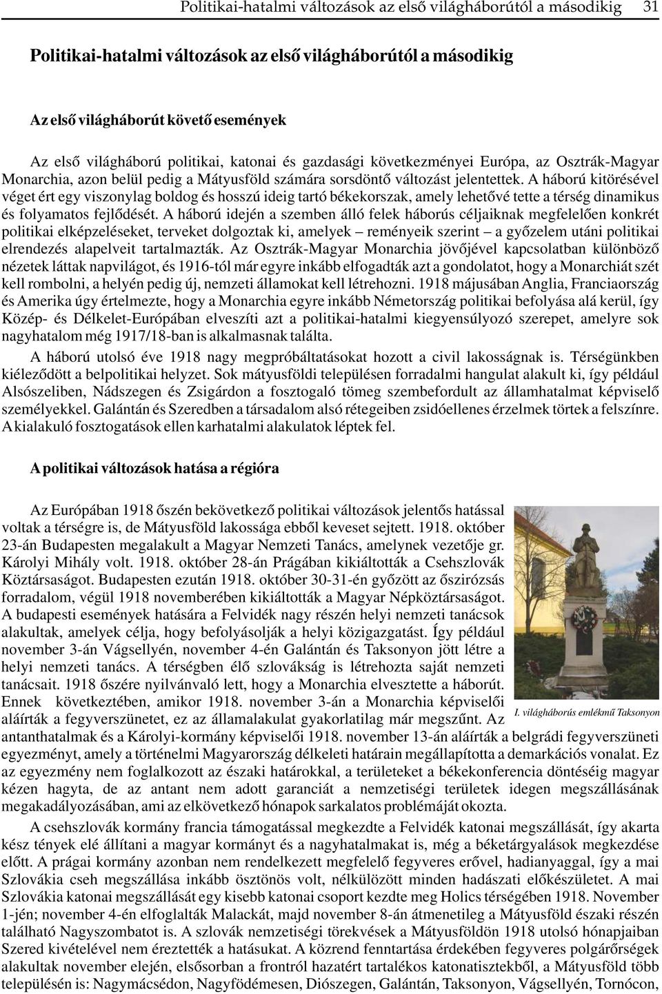 A háború idején a szemben álló felek háborús céljaiknak megfelelően konkrét politikai elképzeléseket, terveket dolgoztak ki, amelyek reményeik szerint a győzelem utáni politikai elrendezés alapelveit