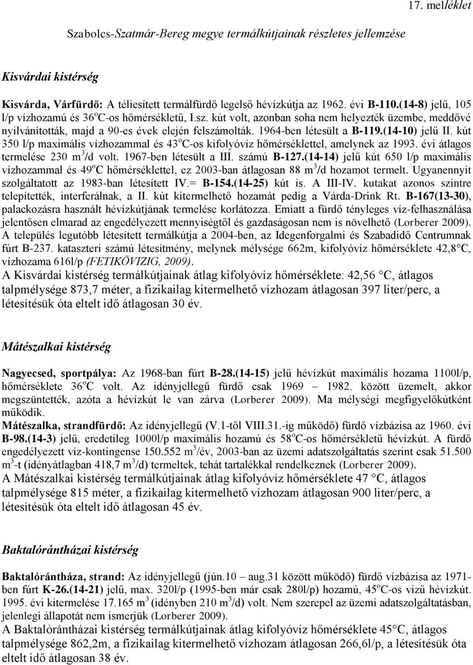 (14-10) jelű II. kút 350 l/p maximális vízhozammal és 43 o C-os kifolyóvíz hőmérséklettel, amelynek az 1993. évi átlagos termelése 230 m 3 /d volt. 1967-ben létesült a III. számú B-127.