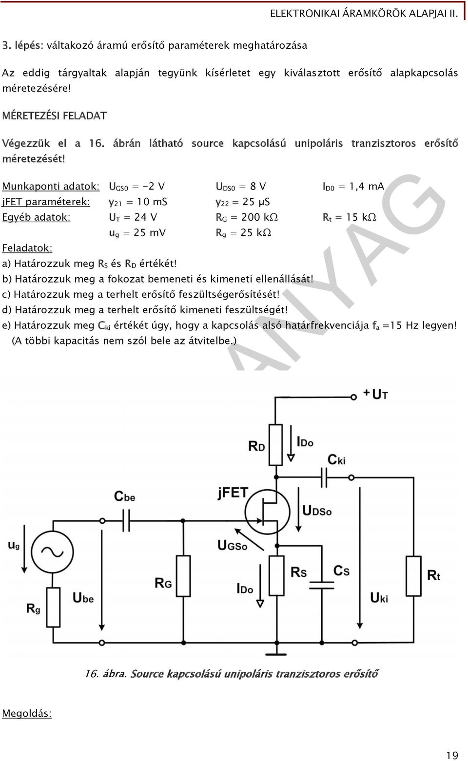 Munkaponti adatok: GS0 = -2 V DS0 = 8 V I D0 =,4 ma jfet paraméterek: y 2 = 0 ms y 22 = 25 µs Egyéb adatok: T = 24 V R G = 200 kω R t = 5 kω Feladatok: u g = 25 mv a) Határozzuk meg R S és R D