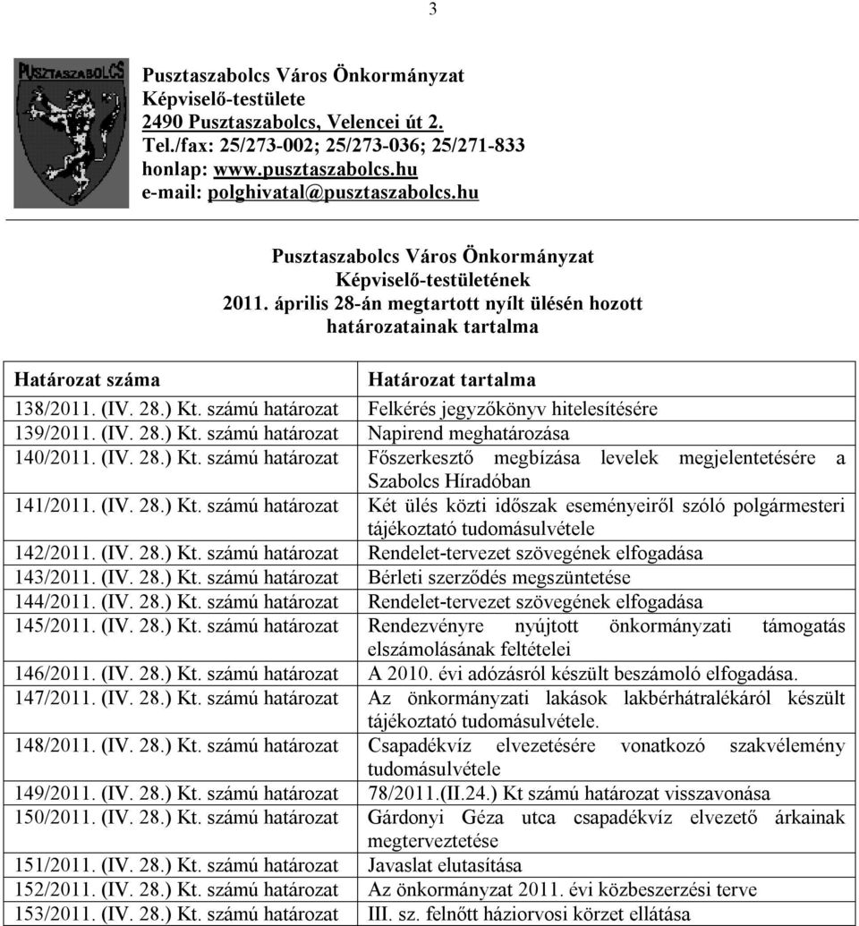 április 28-án megtartott nyílt ülésén hozott határozatainak tartalma Határozat száma Határozat tartalma 138/2011. (IV. 28.) Kt. számú határozat Felkérés jegyzőkönyv hitelesítésére 139/2011. (IV. 28.) Kt. számú határozat Napirend meghatározása 140/2011.