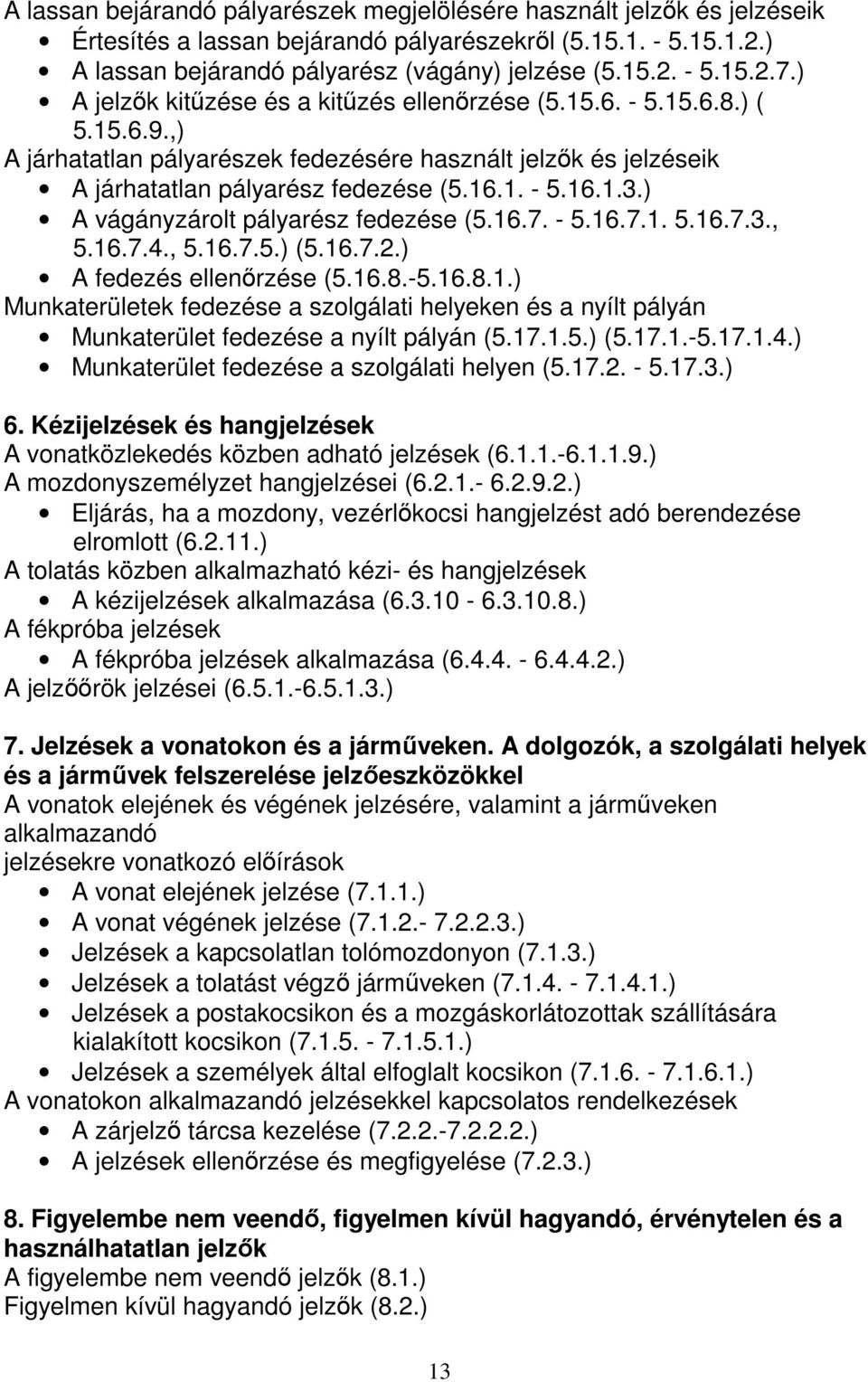 ) A vágányzárolt pályarész fedezése (5.16.7. - 5.16.7.1. 5.16.7.3., 5.16.7.4., 5.16.7.5.) (5.16.7.2.) A fedezés ellenőrzése (5.16.8.-5.16.8.1.) Munkaterületek fedezése a szolgálati helyeken és a nyílt pályán Munkaterület fedezése a nyílt pályán (5.