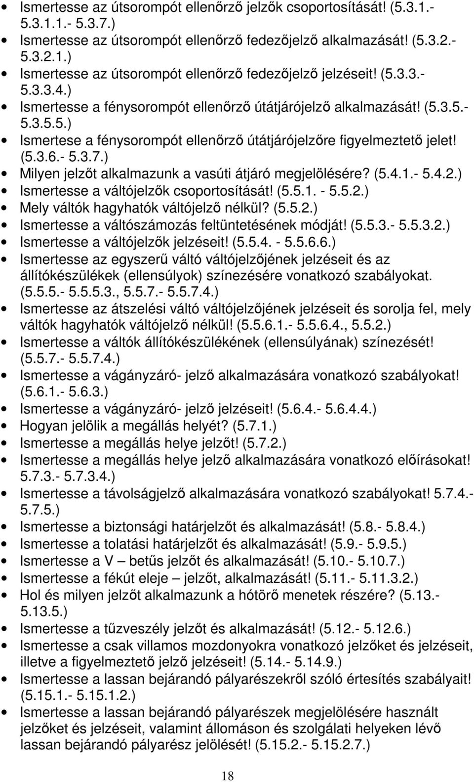 ) Milyen jelzőt alkalmazunk a vasúti átjáró megjelölésére? (5.4.1.- 5.4.2.) Ismertesse a váltójelzők csoportosítását! (5.5.1. - 5.5.2.) Mely váltók hagyhatók váltójelző nélkül? (5.5.2.) Ismertesse a váltószámozás feltüntetésének módját!