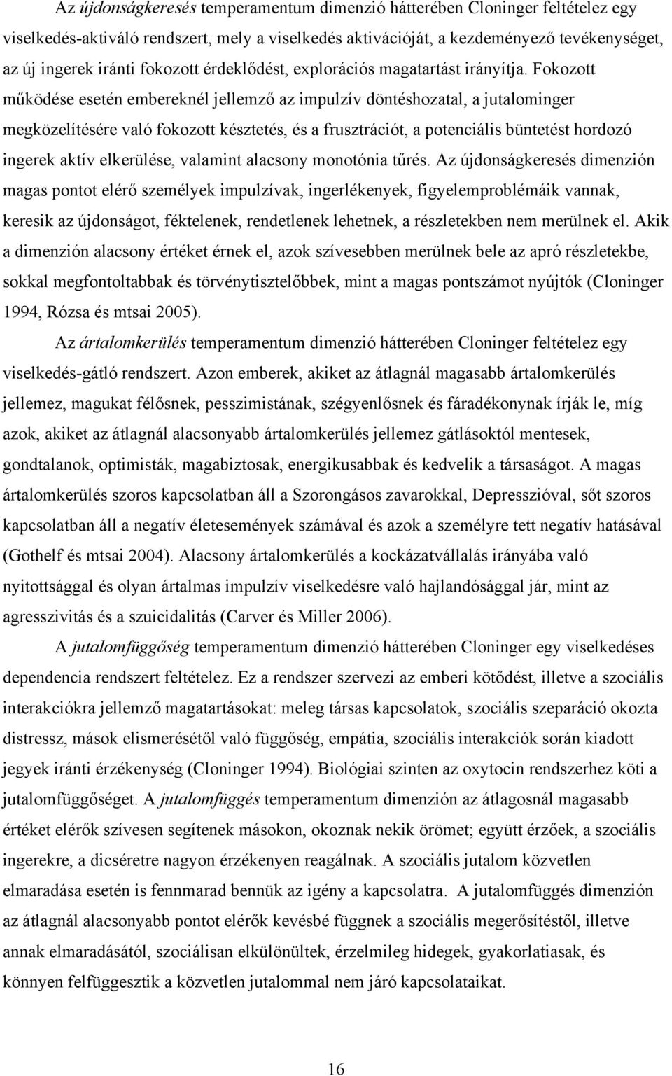 Fokozott működése esetén embereknél jellemző az impulzív döntéshozatal, a jutalominger megközelítésére való fokozott késztetés, és a frusztrációt, a potenciális büntetést hordozó ingerek aktív