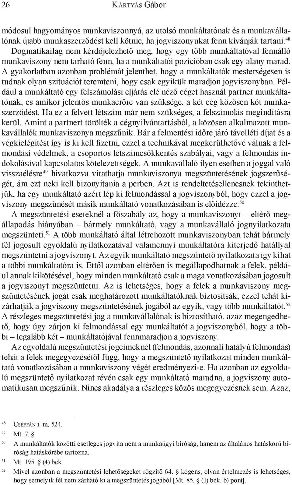 A gyakorlatban azonban problémát jelenthet, hogy a munkáltatók mesterségesen is tudnak olyan szituációt teremteni, hogy csak egyikük maradjon jogviszonyban.