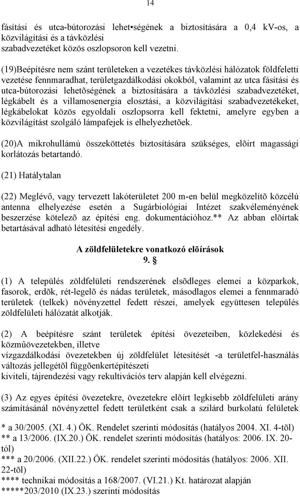 biztosítására a távközlési szabadvezetéket, légkábelt és a villamosenergia elosztási, a közvilágítási szabadvezetékeket, légkábelokat közös egyoldali oszlopsorra kell fektetni, amelyre egyben a