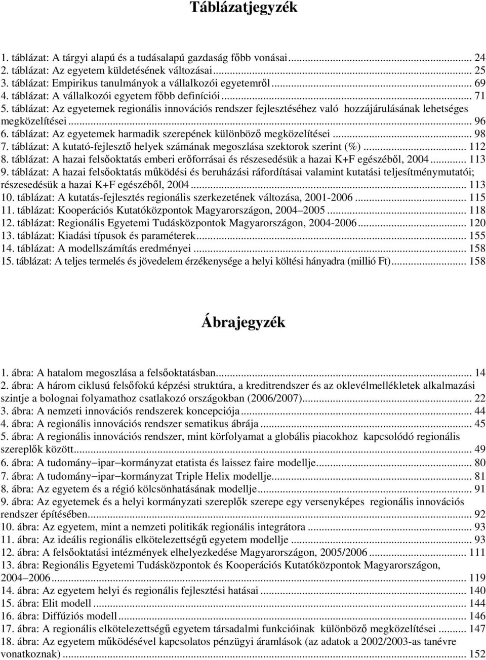 táblázat: Az egyetemek regionális innovációs rendszer fejlesztéséhez való hozzájárulásának lehetséges megközelítései... 96 6. táblázat: Az egyetemek harmadik szerepének különbözı megközelítései... 98 7.