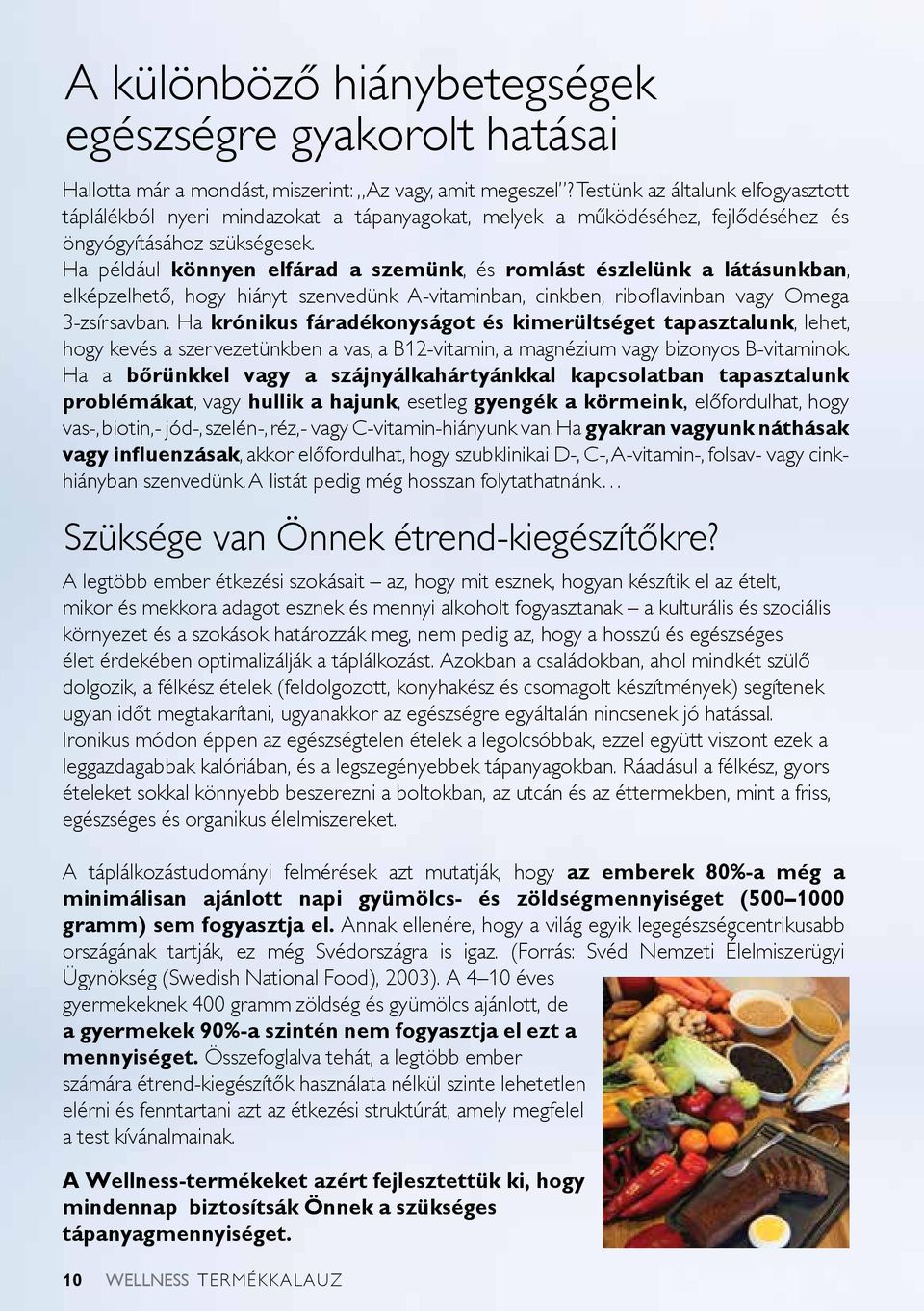 Ha például könnyen elfárad a szemünk, és romlást észlelünk a látásunkban, elképzelhető, hogy hiányt szenvedünk A-vitaminban, cinkben, riboflavinban vagy Omega 3-zsírsavban.