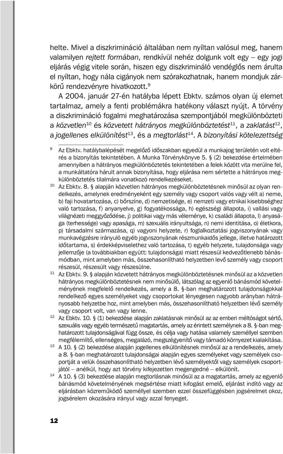 nem árulta el nyíltan, hogy nála cigányok nem szórakozhatnak, hanem mondjuk zárkörű rendezvényre hivatkozott. 9 A 2004. január 27-én hatályba lépett Ebktv.