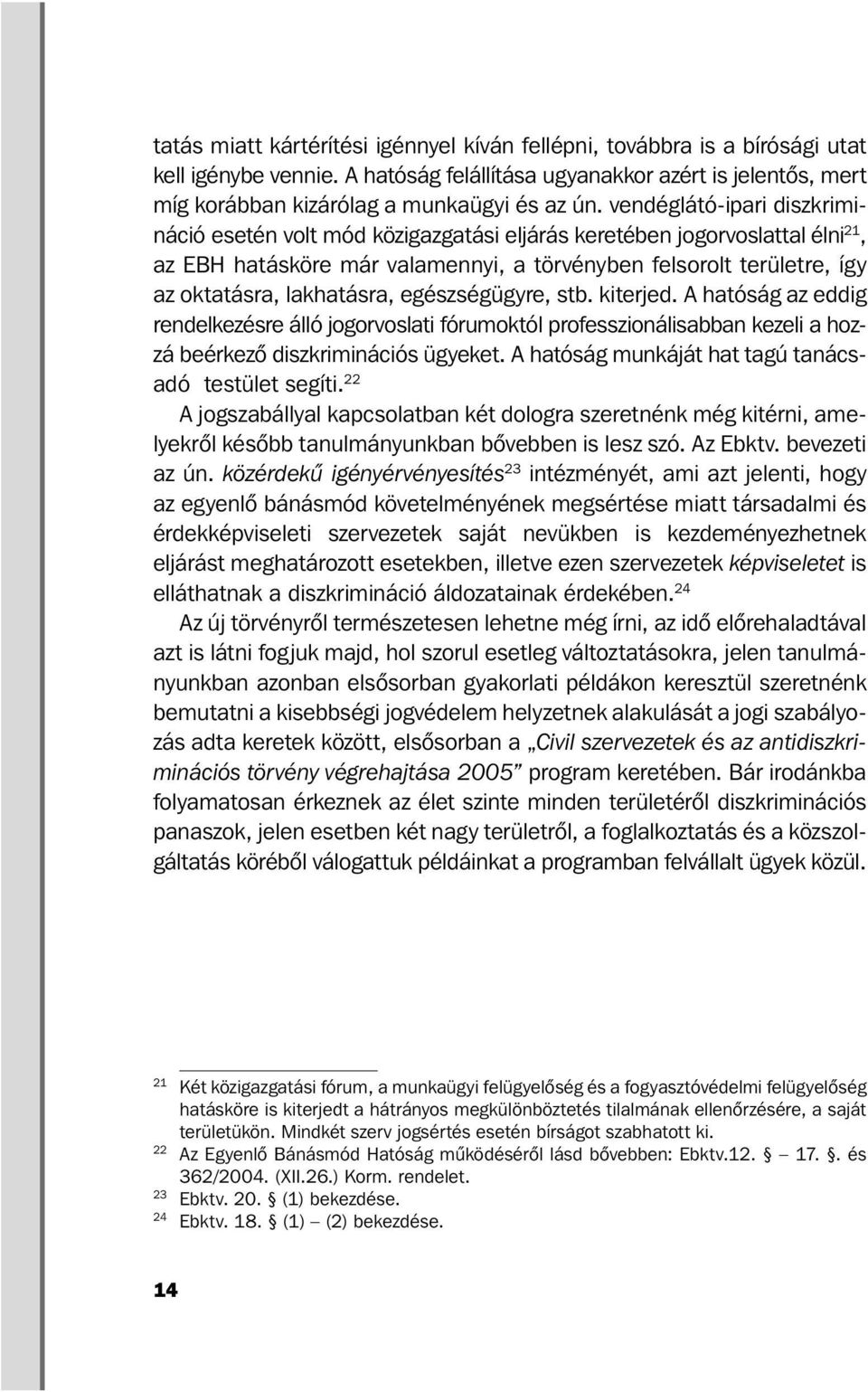 lakhatásra, egészségügyre, stb. kiterjed. A hatóság az eddig ren delkezésre álló jogorvoslati fórumoktól professzionálisabban kezeli a hozzá beérkező diszkriminációs ügyeket.