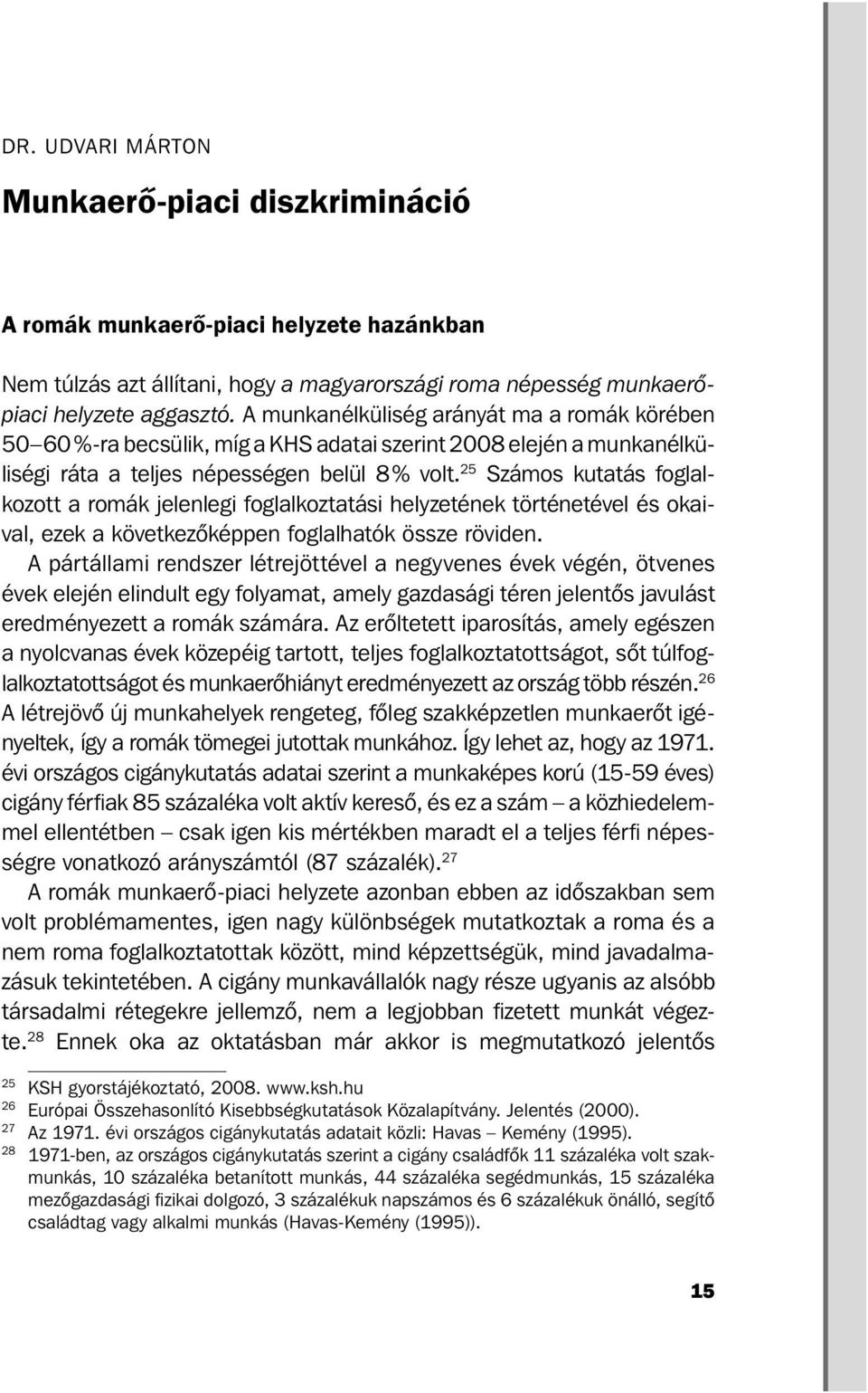 25 Számos kutatás foglalkozott a romák jelenlegi foglalkoztatási helyzetének történetével és okaival, ezek a következőképpen foglalhatók össze röviden.