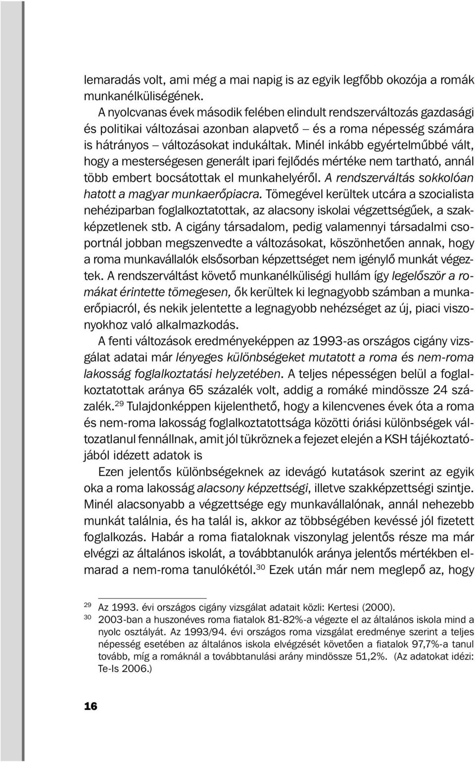 Minél inkább egyértelműbbé vált, hogy a mesterségesen generált ipari fejlődés mértéke nem tartható, annál több embert bocsátottak el munkahelyéről.