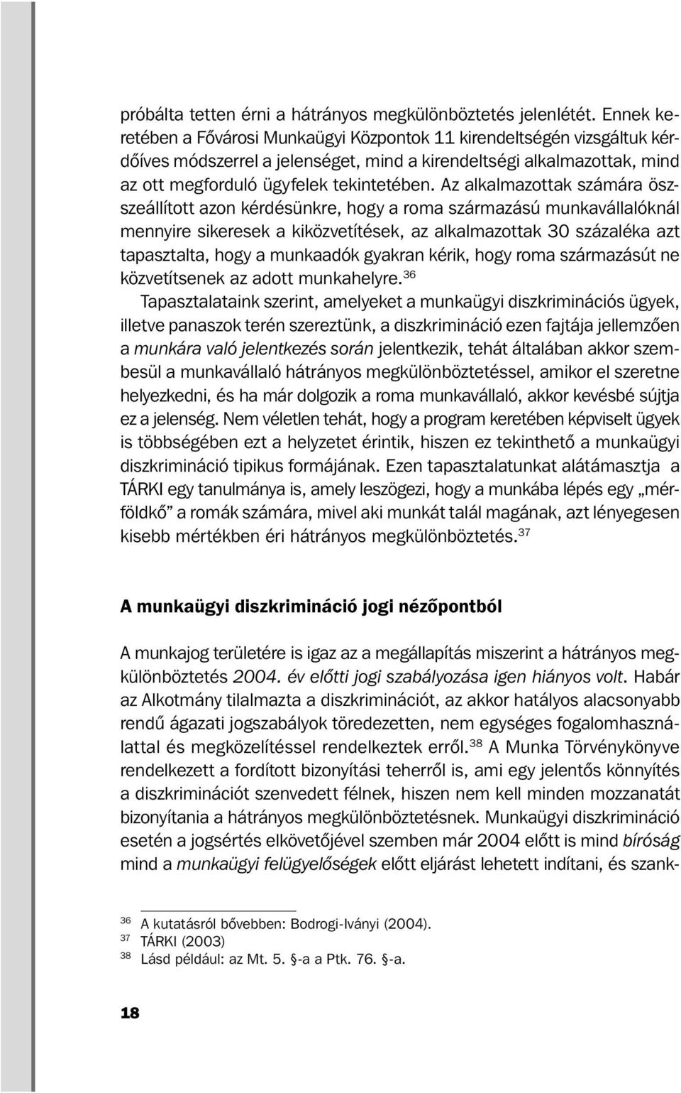 Az alkalmazottak számára öszszeállított azon kérdésünkre, hogy a roma származású munkavállalóknál mennyire sikeresek a kiközvetítések, az alkalmazottak 30 százaléka azt tapasztalta, hogy a munkaadók