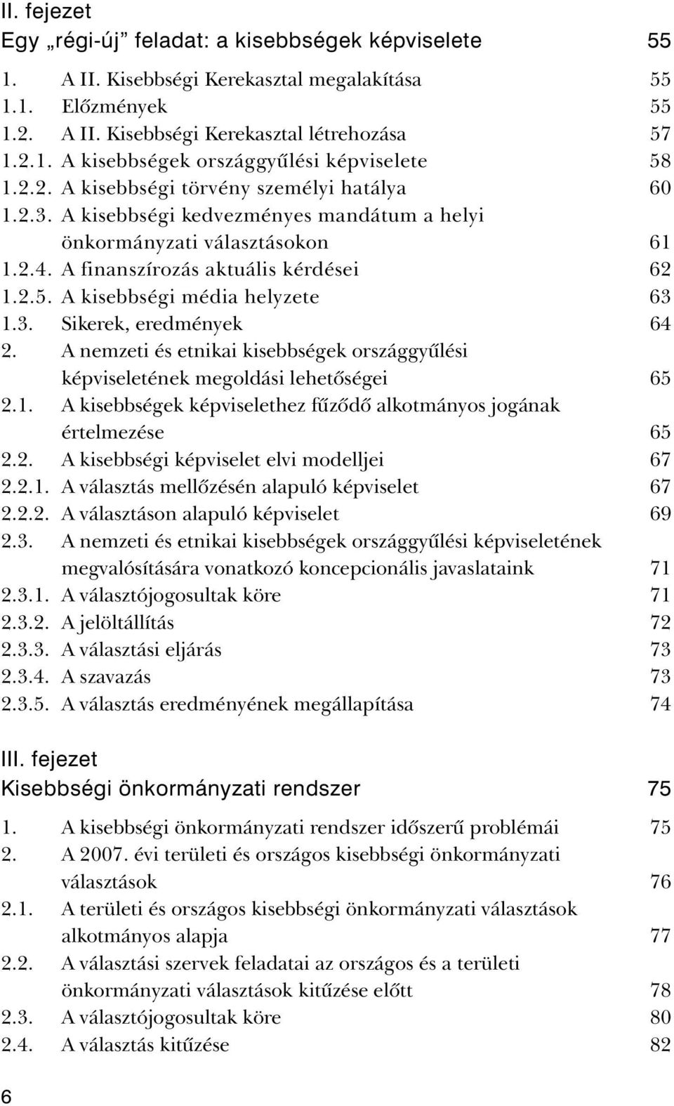 A kisebbségi média helyzete 63 1.3. Sikerek, eredmények 64 2. A nemzeti és etnikai kisebbségek országgyûlési képviseletének megoldási lehetõségei 65 2.1. A kisebbségek képviselethez fûzõdõ alkotmányos jogának értelmezése 65 2.