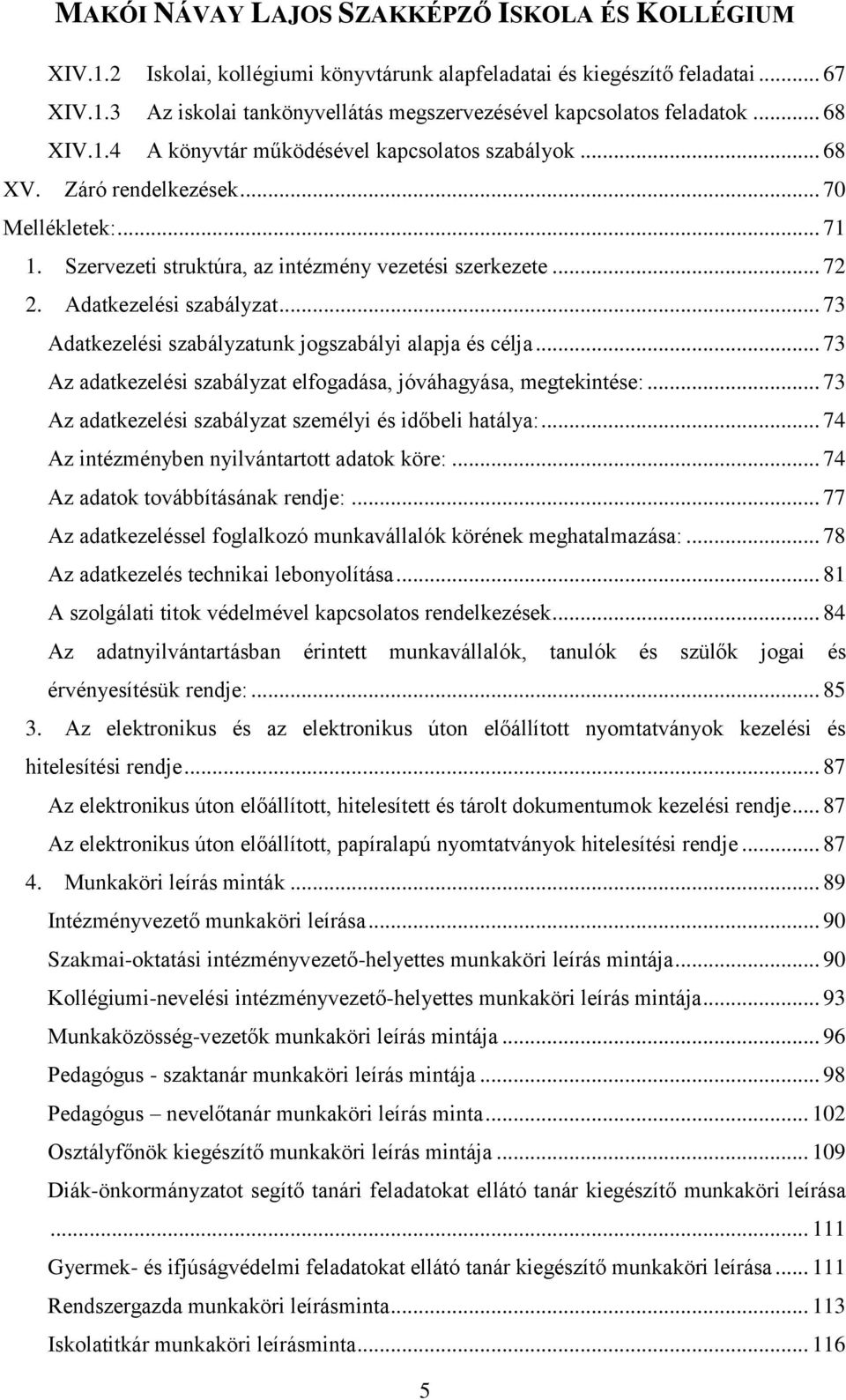 .. 73 Adatkezelési szabályzatunk jogszabályi alapja és célja... 73 Az adatkezelési szabályzat elfogadása, jóváhagyása, megtekintése:... 73 Az adatkezelési szabályzat személyi és időbeli hatálya:.