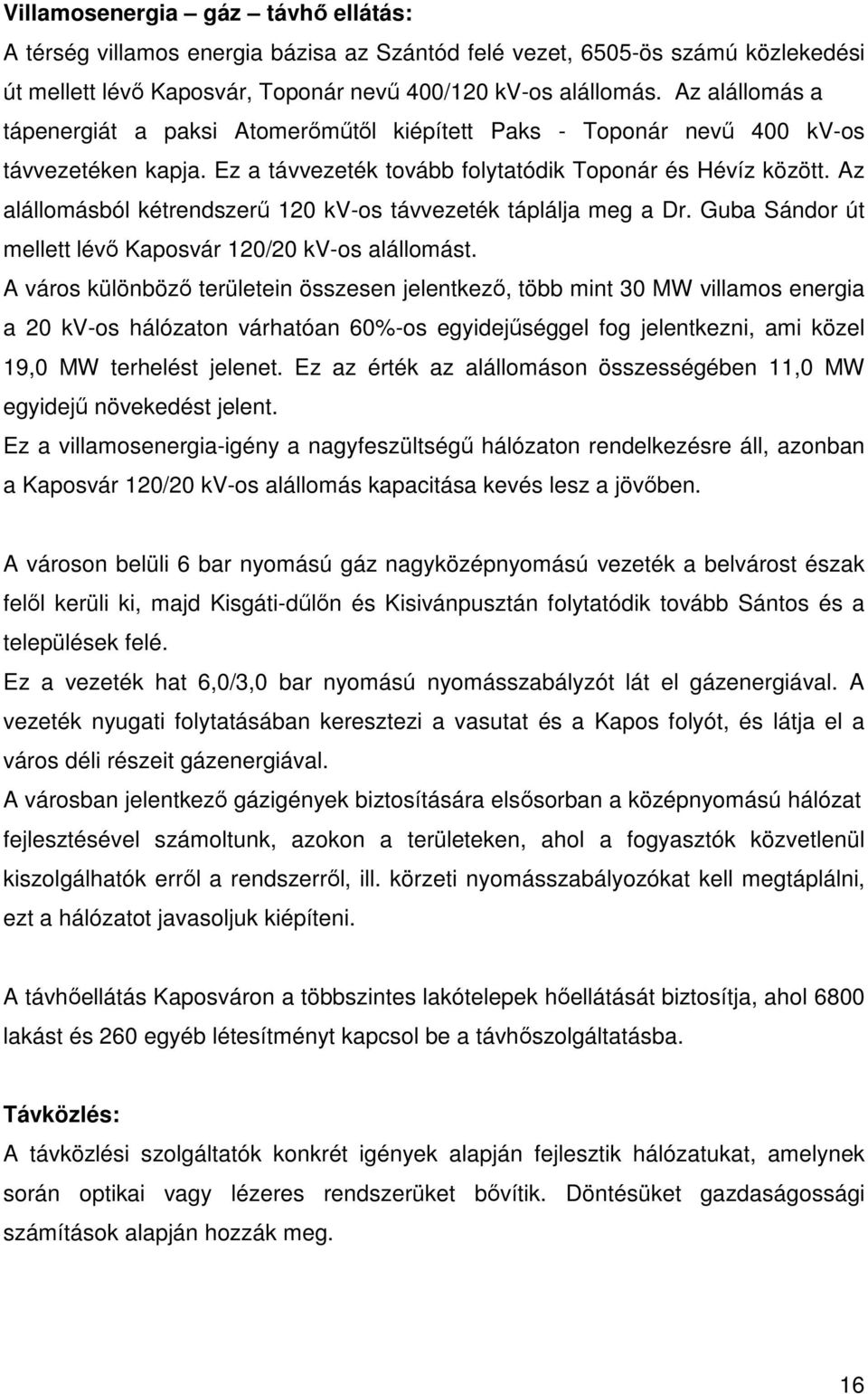 Az alállomásból kétrendszerű 120 kv-os távvezeték táplálja meg a Dr. Guba Sándor út mellett lévő Kaposvár 120/20 kv-os alállomást.