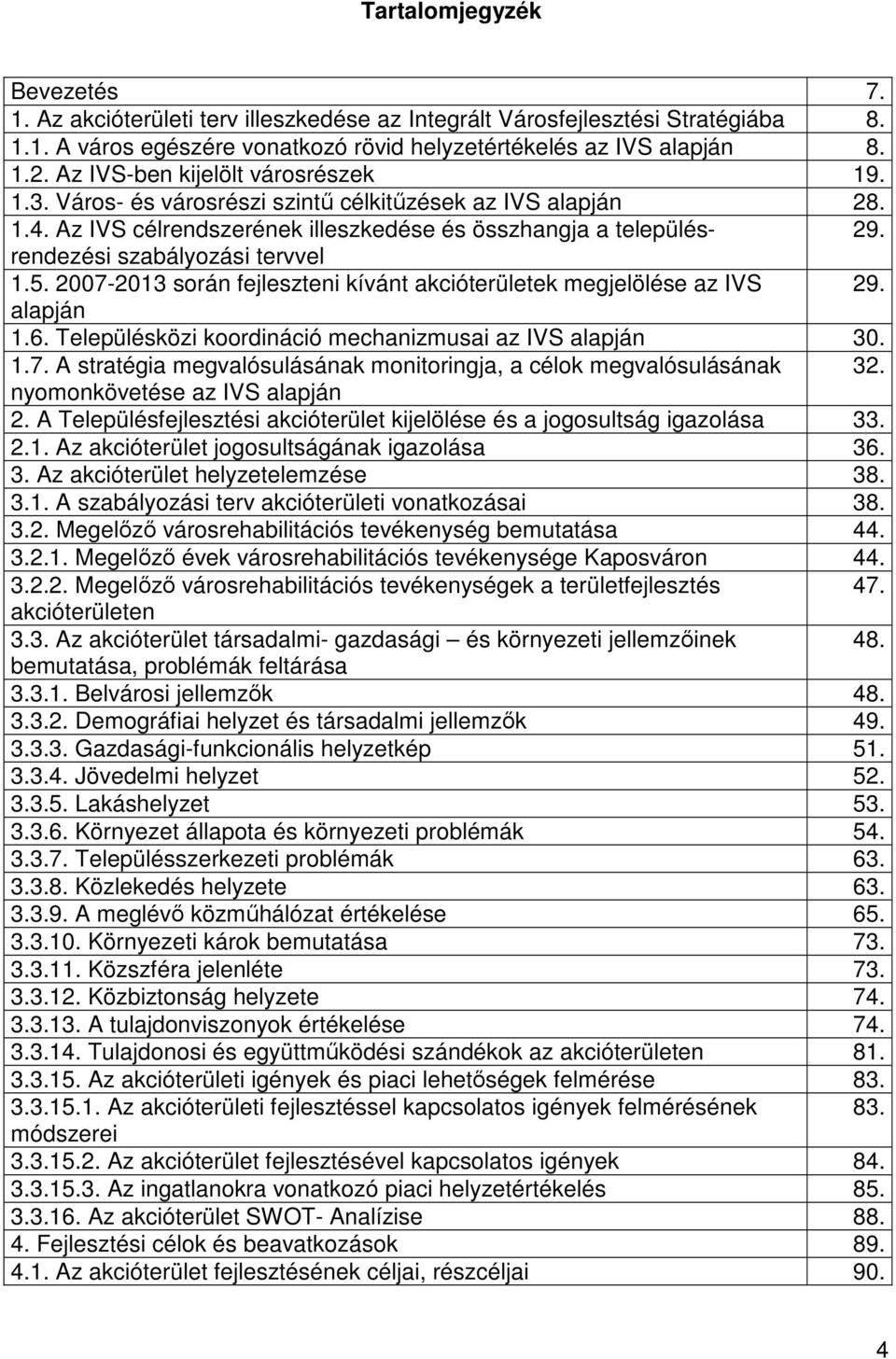 rendezési szabályozási tervvel 1.5. 2007-2013 során fejleszteni kívánt akcióterületek megjelölése az IVS 29. alapján 1.6. Településközi koordináció mechanizmusai az IVS alapján 30. 1.7. A stratégia megvalósulásának monitoringja, a célok megvalósulásának 32.