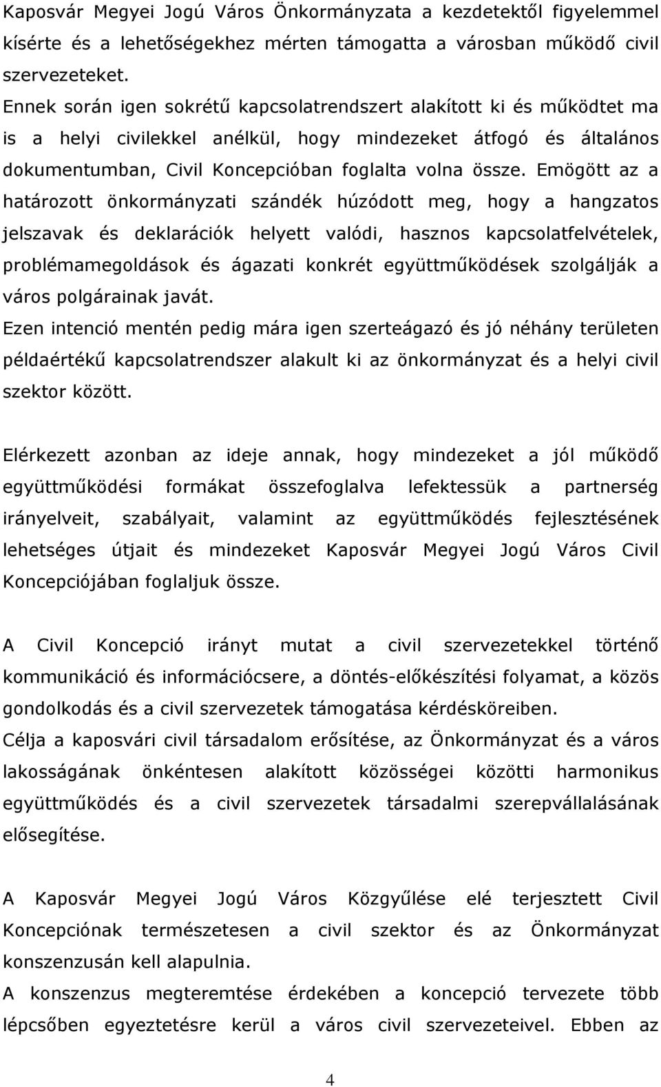 Emögött az a határozott önkormányzati szándék húzódott meg, hogy a hangzatos jelszavak és deklarációk helyett valódi, hasznos kapcsolatfelvételek, problémamegoldások és ágazati konkrét