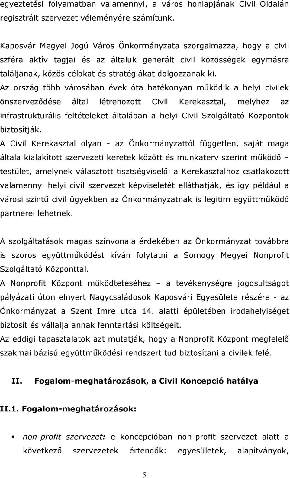 Az ország több városában évek óta hatékonyan működik a helyi civilek önszerveződése által létrehozott Civil Kerekasztal, melyhez az infrastrukturális feltételeket általában a helyi Civil Szolgáltató