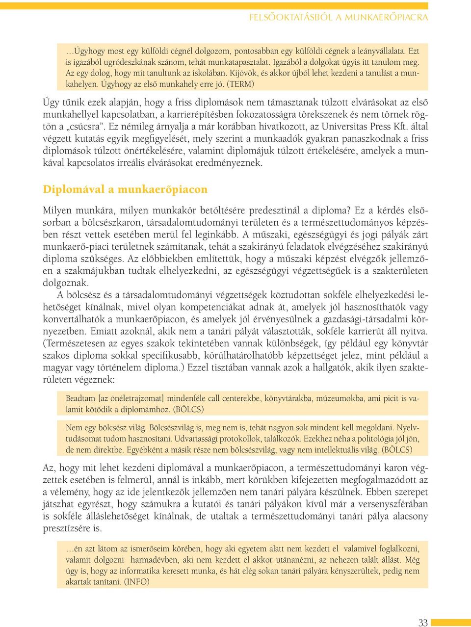 (TERM) Úgy tűnik ezek alapján, hogy a friss diplomások nem támasztanak túlzott elvárásokat az első munkahellyel kapcsolatban, a karrierépítésben fokozatosságra törekszenek és nem törnek rögtön a