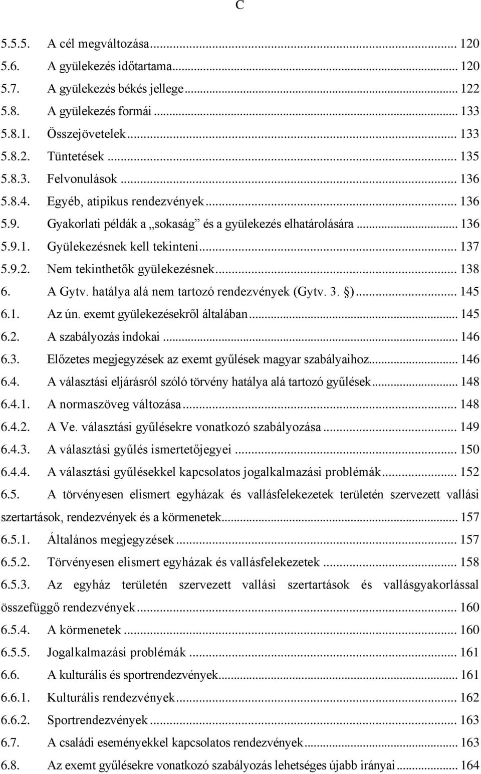 Nem tekinthetők gyülekezésnek... 138 6. A Gytv. hatálya alá nem tartozó rendezvények (Gytv. 3. )... 145 6.1. Az ún. exemt gyülekezésekről általában... 145 6.2. A szabályozás indokai... 146 6.3. Előzetes megjegyzések az exemt gyűlések magyar szabályaihoz.