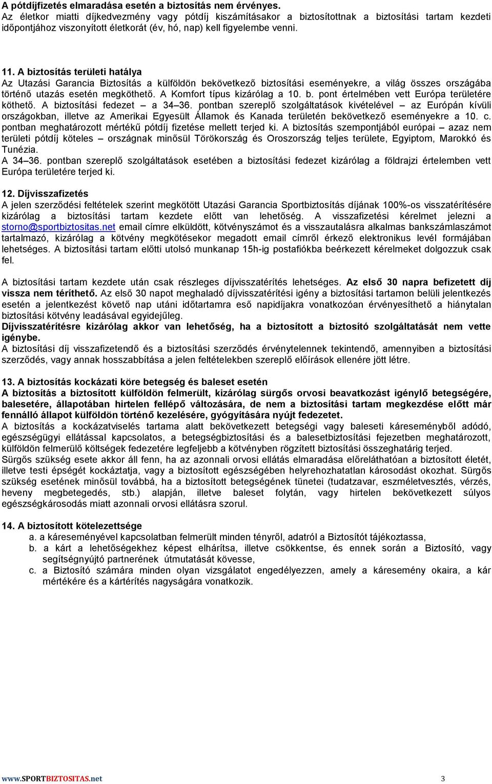 A biztosítás területi hatálya Az Utazási Garancia Biztosítás a külföldön bekövetkező biztosítási eseményekre, a világ összes országába történő utazás esetén megköthető. A Komfort típus kizárólag a 10.