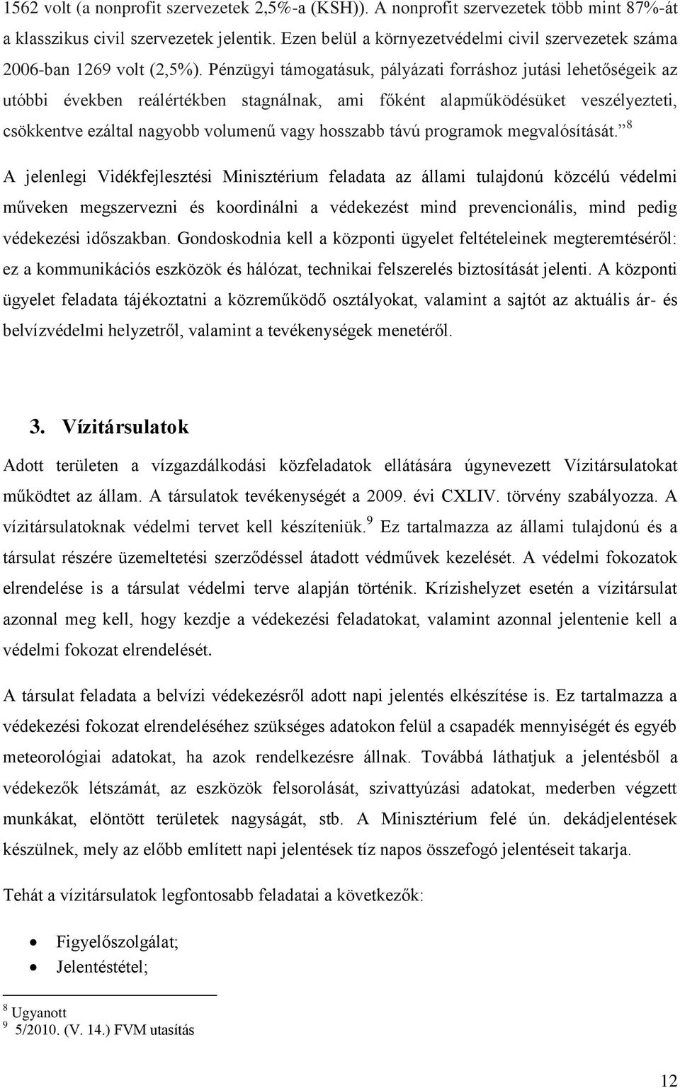 Pénzügyi támogatásuk, pályázati forráshoz jutási lehetőségeik az utóbbi években reálértékben stagnálnak, ami főként alapműködésüket veszélyezteti, csökkentve ezáltal nagyobb volumenű vagy hosszabb