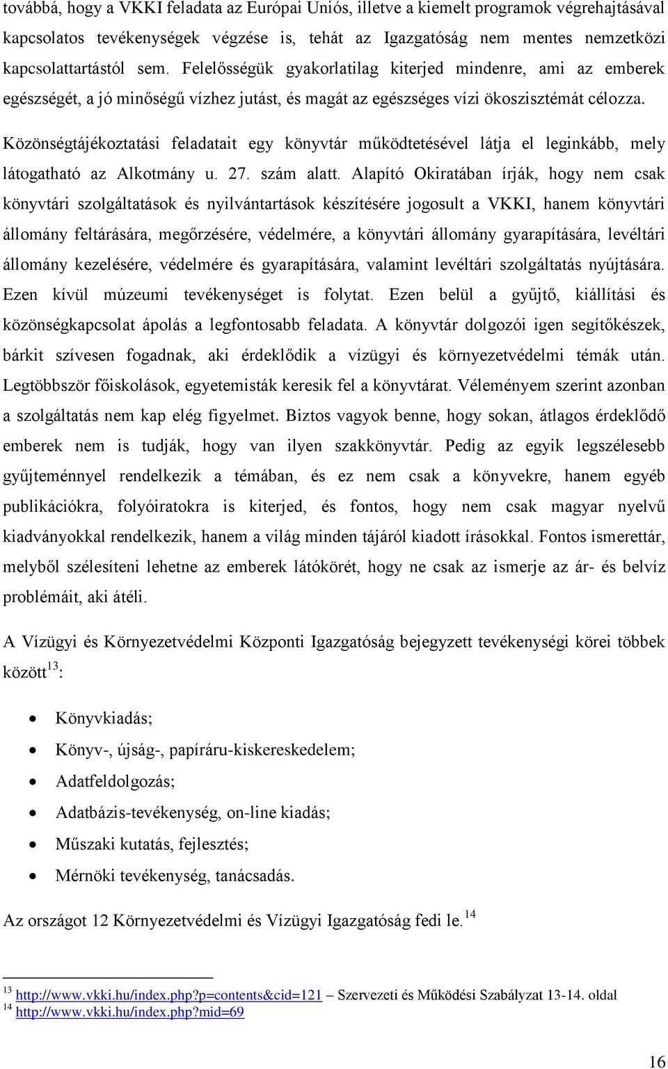 Közönségtájékoztatási feladatait egy könyvtár működtetésével látja el leginkább, mely látogatható az Alkotmány u. 27. szám alatt.