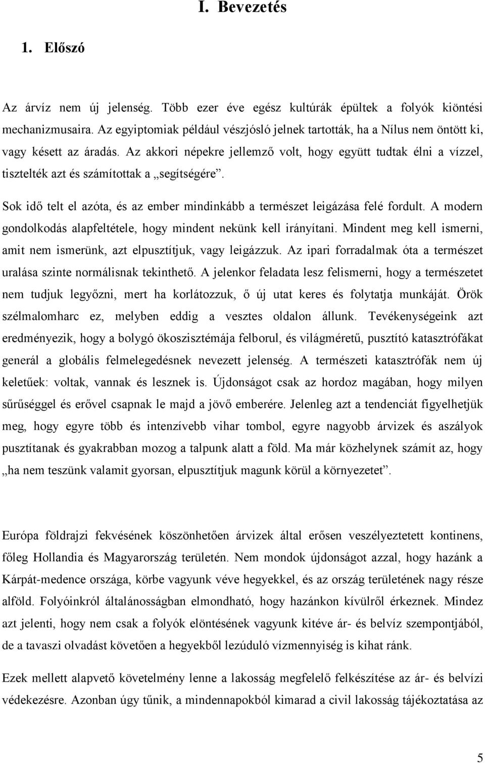 Az akkori népekre jellemző volt, hogy együtt tudtak élni a vízzel, tisztelték azt és számítottak a segítségére. Sok idő telt el azóta, és az ember mindinkább a természet leigázása felé fordult.