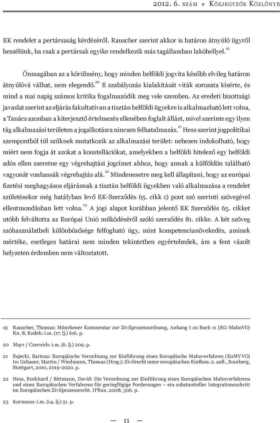 19 Önmagában az a körülmény, hogy minden belföldi jogvita később elvileg határon átnyúlóvá válhat, nem elegendő.