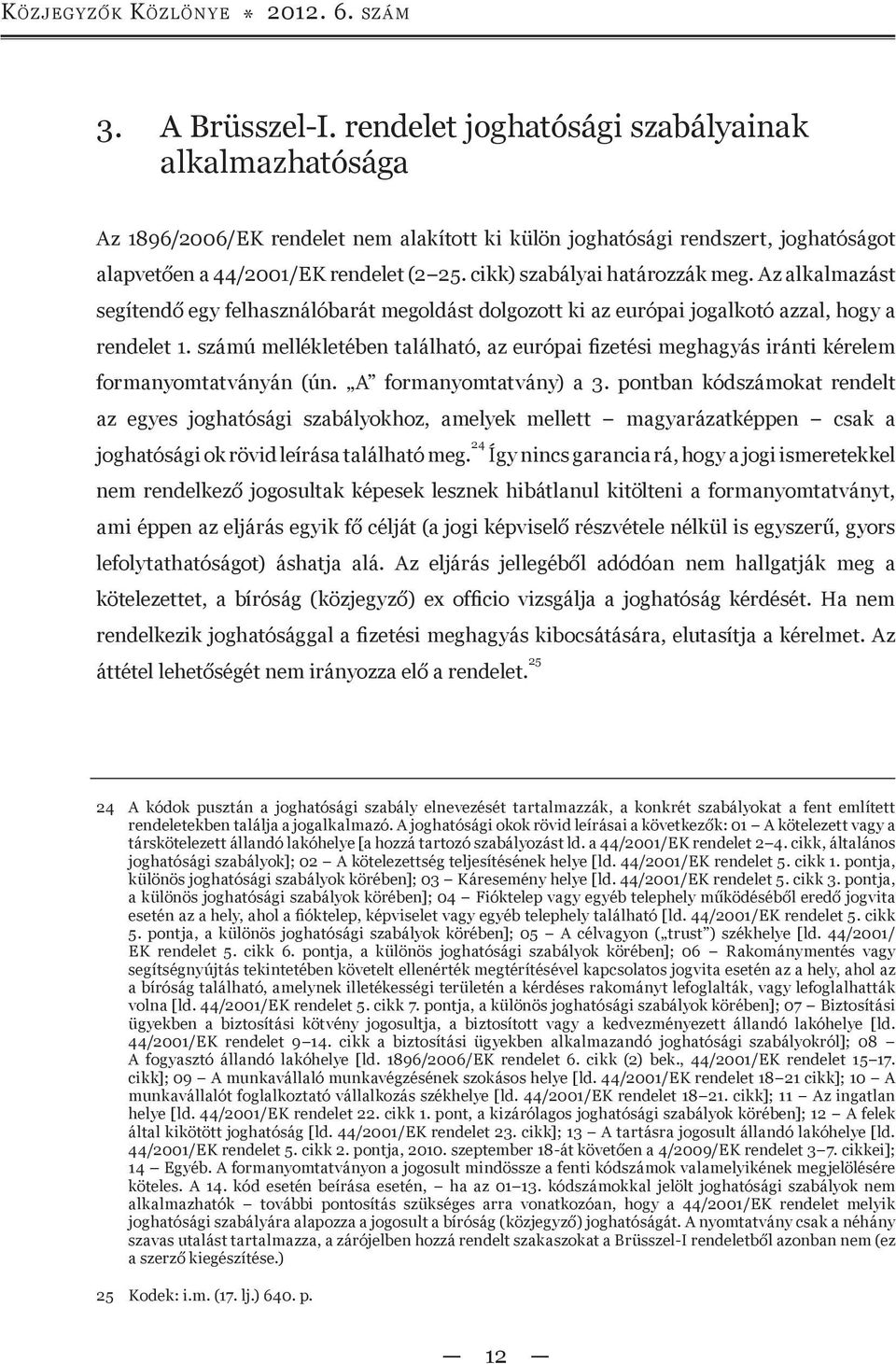 cikk) szabályai határozzák meg. Az alkalmazást segítendő egy felhasználóbarát megoldást dolgozott ki az európai jogalkotó azzal, hogy a rendelet 1.