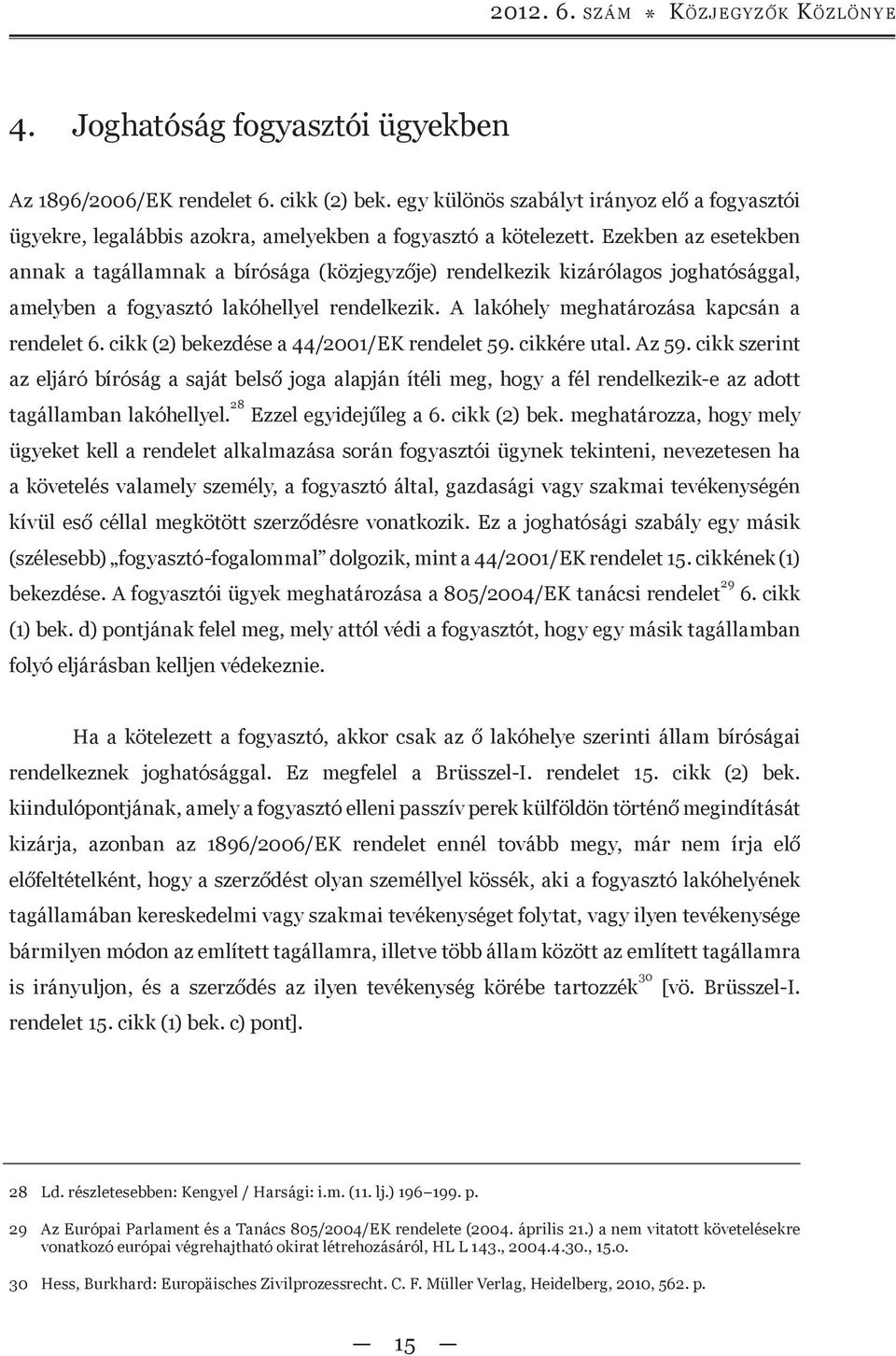 Ezekben az esetekben annak a tagállamnak a bírósága (közjegyzője) rendelkezik kizárólagos joghatósággal, amelyben a fogyasztó lakóhellyel rendelkezik. A lakóhely meghatározása kapcsán a rendelet 6.